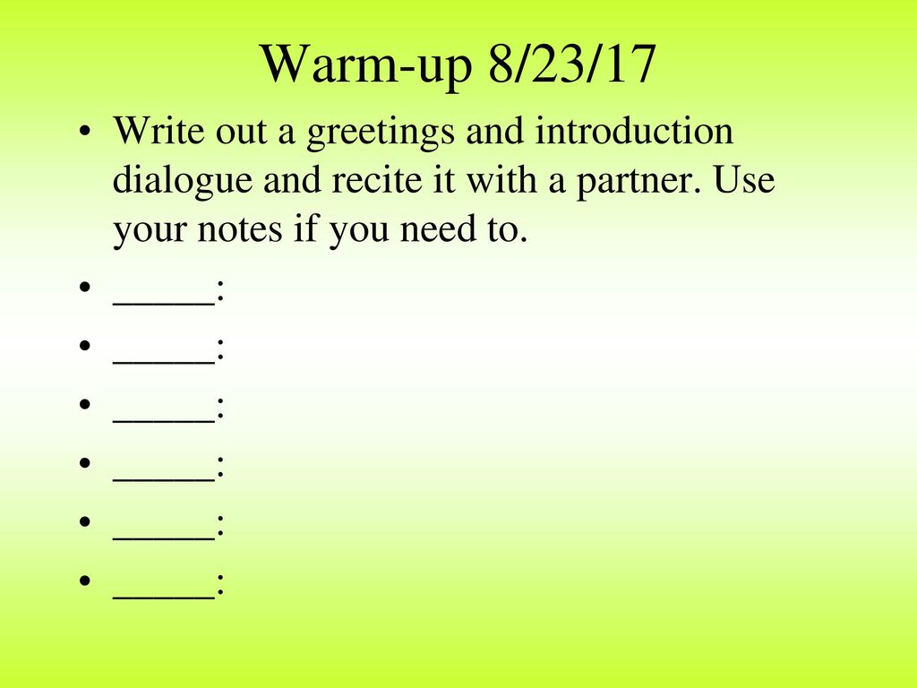 Warm-up 8/23/17 Write out a greetings and introduction dialogue and recite it with a partner. Use your notes if you need to.