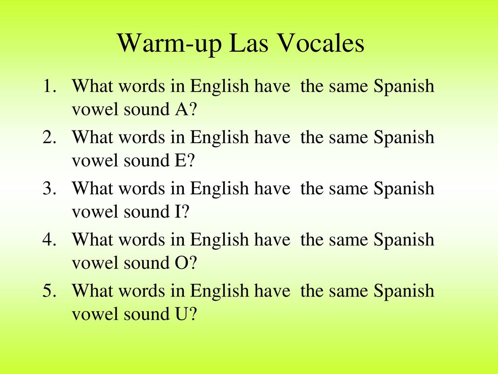 Warm-up Las Vocales What words in English have the same Spanish vowel sound A What words in English have the same Spanish vowel sound E