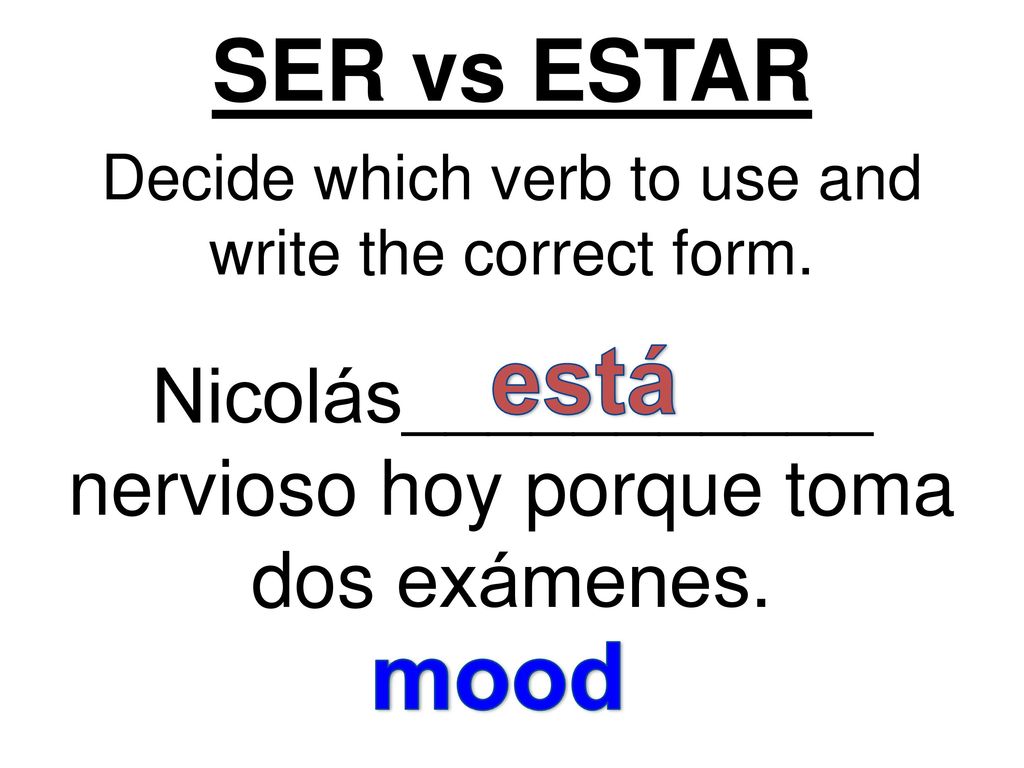 SER vs ESTAR Decide which verb to use and write the correct form. Nicolás___________ nervioso hoy porque toma dos exámenes.