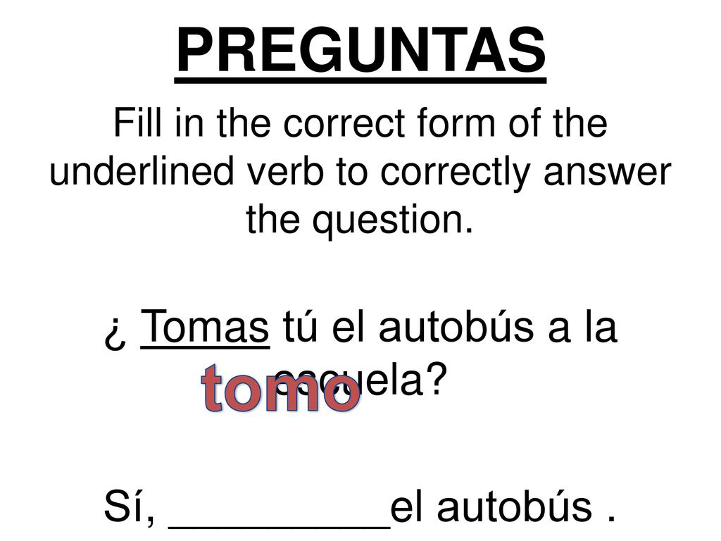 tomo PREGUNTAS ¿ Tomas tú el autobús a la escuela