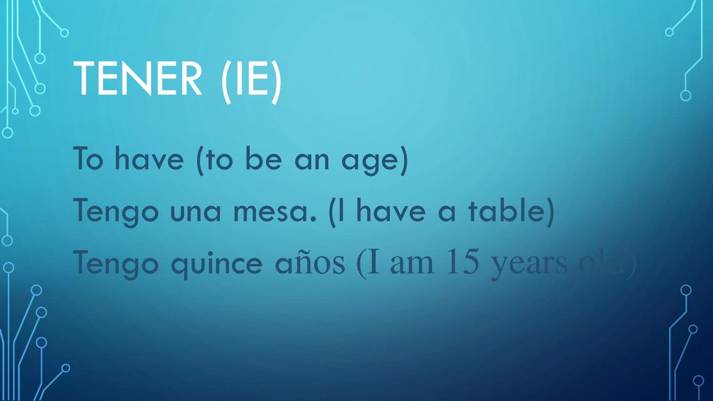 Tener (ie) To have (to be an age) Tengo una mesa.