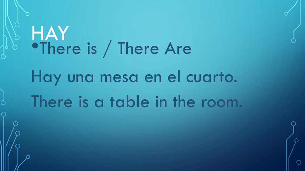 hay There is / There Are Hay una mesa en el cuarto. There is a table in the room.