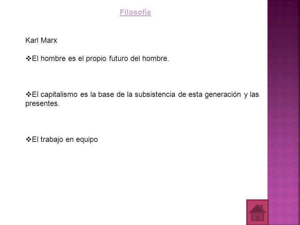 Filosofía Karl Marx. El hombre es el propio futuro del hombre. El capitalismo es la base de la subsistencia de esta generación y las presentes.