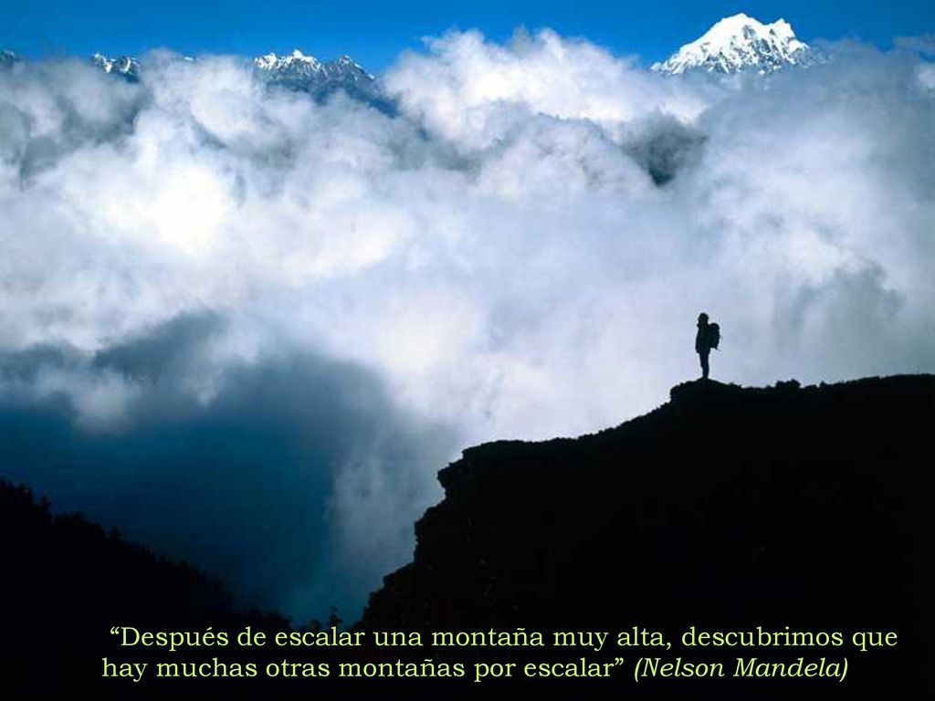 Después de escalar una montaña muy alta, descubrimos que hay muchas otras montañas por escalar (Nelson Mandela)