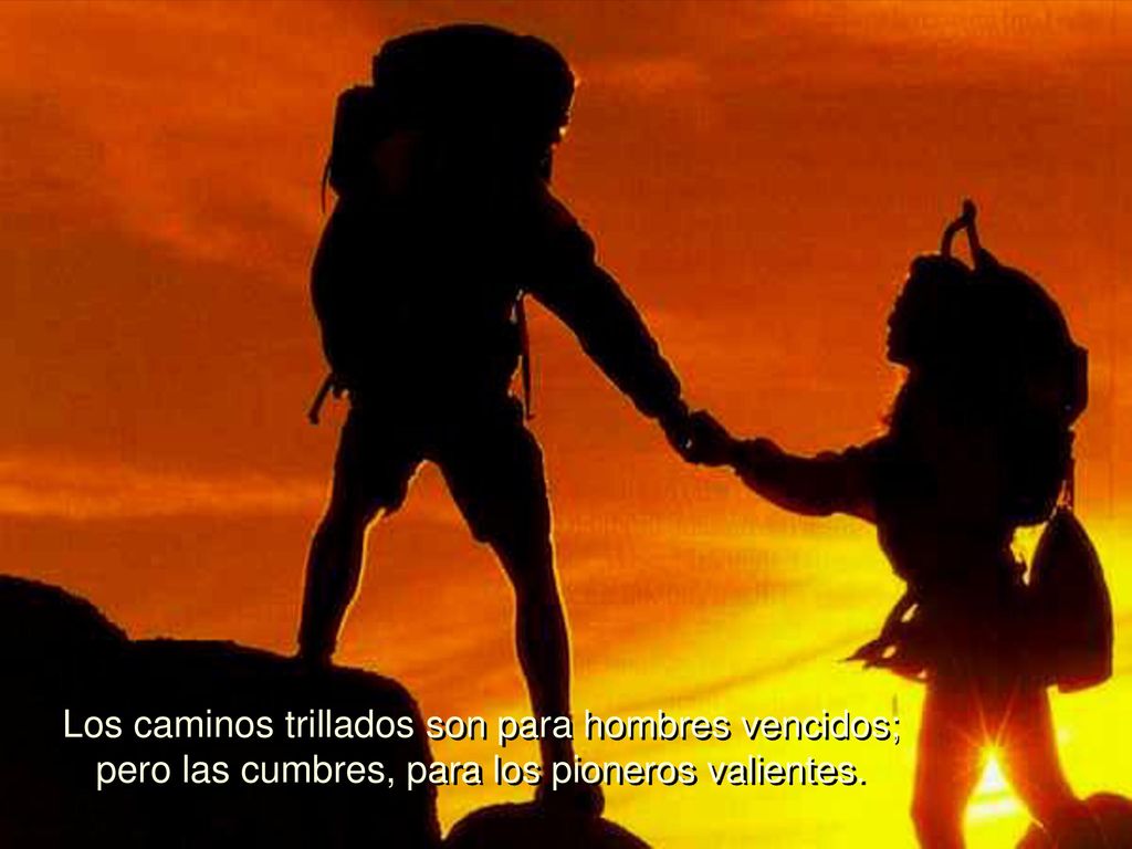 Los caminos trillados son para hombres vencidos; pero las cumbres, para los pioneros valientes.