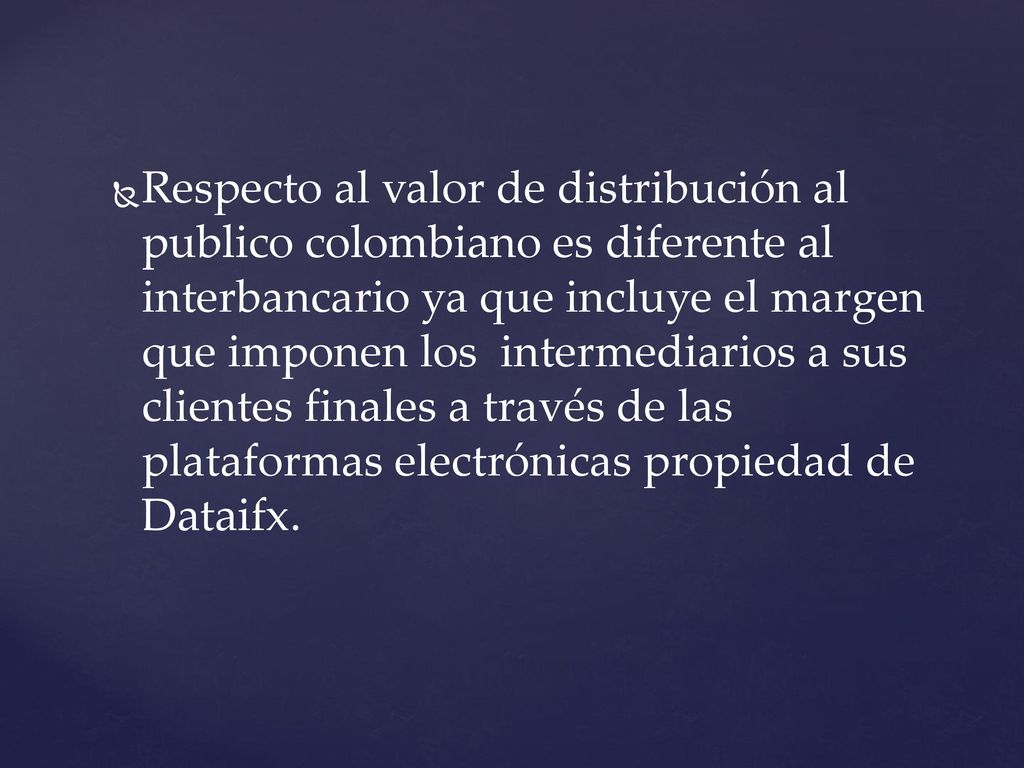 Respecto al valor de distribución al publico colombiano es diferente al interbancario ya que incluye el margen que imponen los intermediarios a sus clientes finales a través de las plataformas electrónicas propiedad de Dataifx.