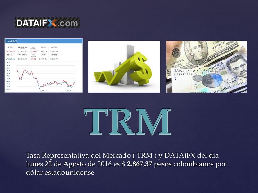 TRM Tasa Representativa del Mercado ( TRM ) y DATAiFX del dia lunes 22 de Agosto de 2016 es $ 2.867,37 pesos colombianos por dólar estadounidense.