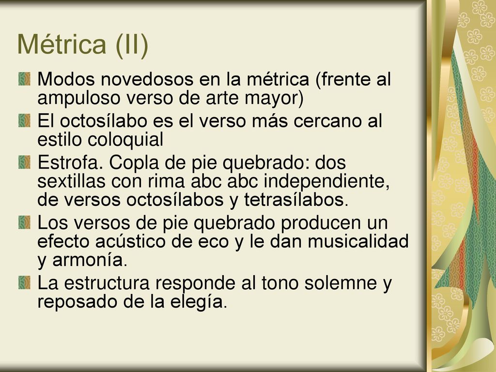 Métrica (II) Modos novedosos en la métrica (frente al ampuloso verso de arte mayor) El octosílabo es el verso más cercano al estilo coloquial.