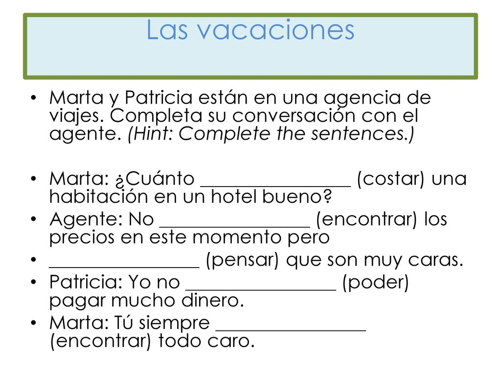 Las vacaciones Marta y Patricia están en una agencia de viajes. Completa su conversación con el agente. (Hint: Complete the sentences.)