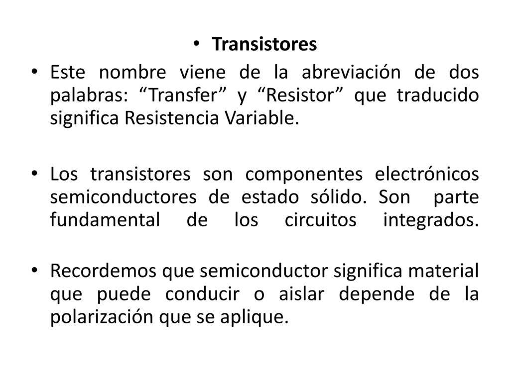 Transistores Este nombre viene de la abreviación de dos palabras: Transfer y Resistor que traducido significa Resistencia Variable.