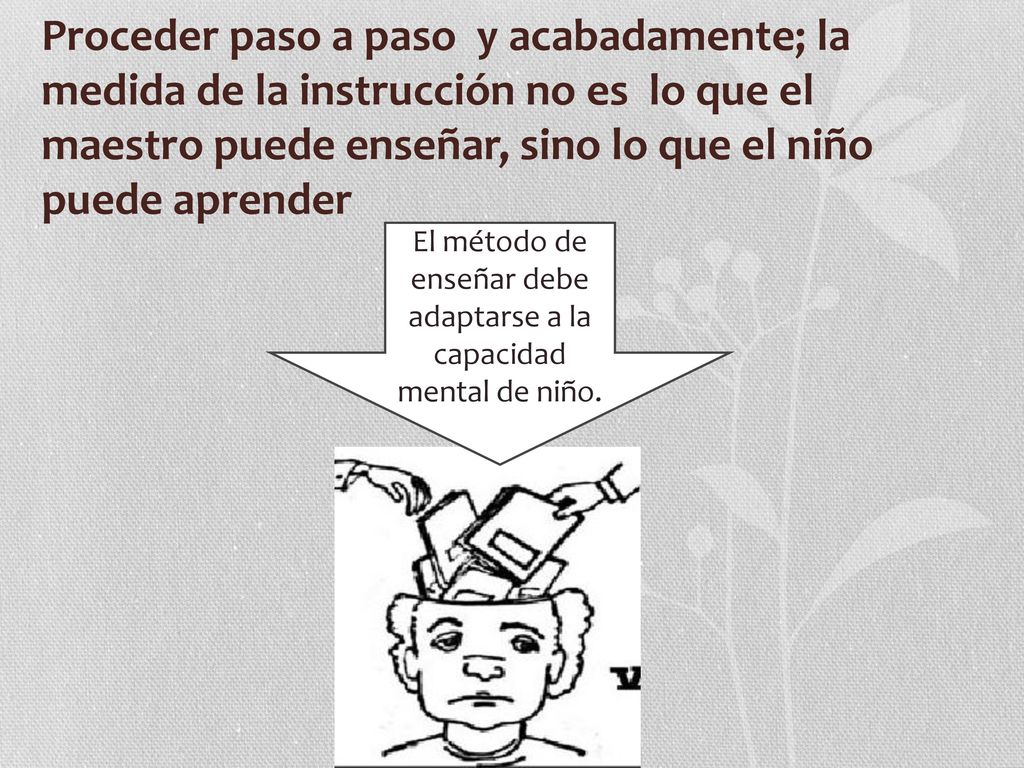 El método de enseñar debe adaptarse a la capacidad mental de niño.