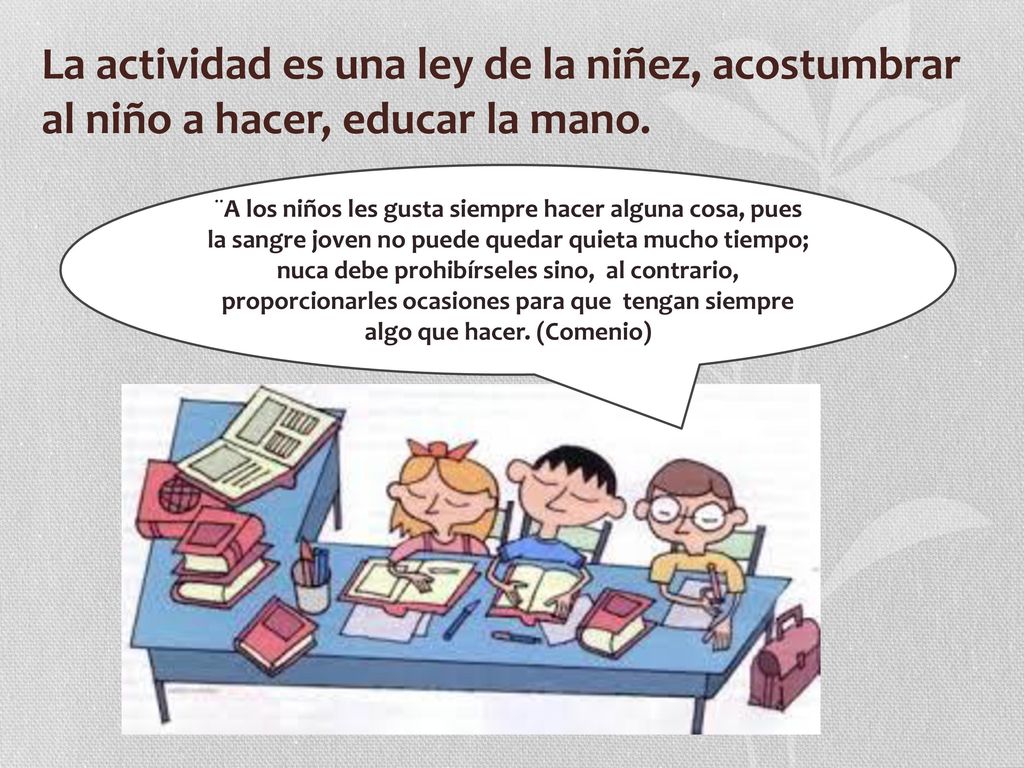 La actividad es una ley de la niñez, acostumbrar al niño a hacer, educar la mano.
