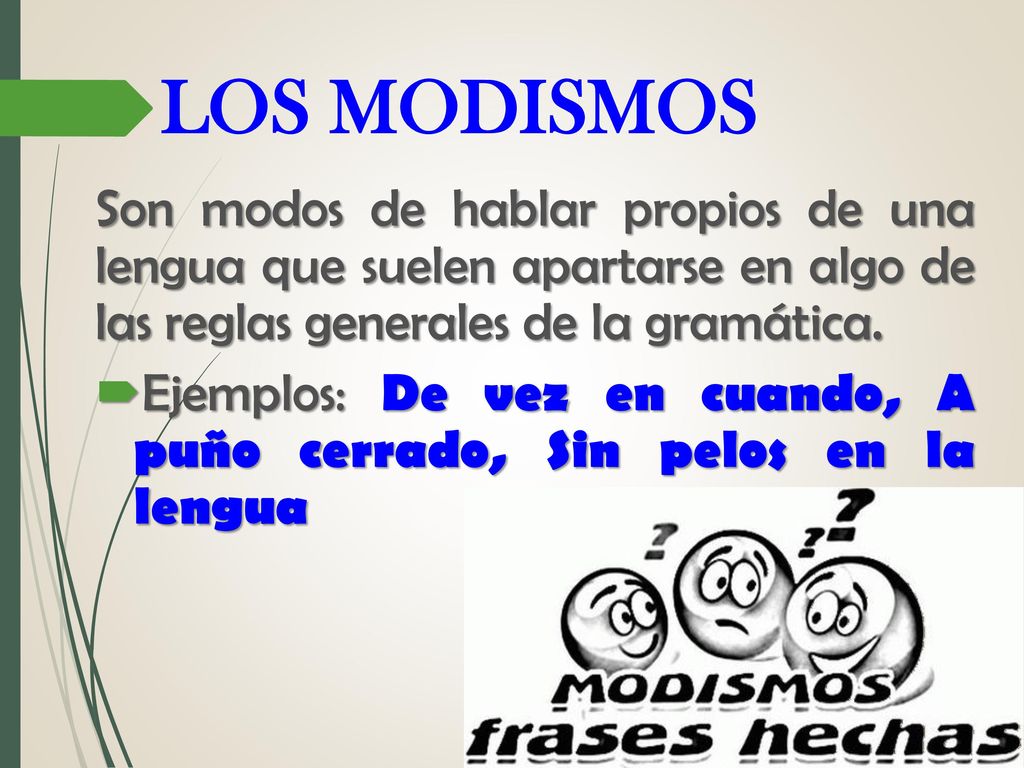 LOS MODISMOS Son modos de hablar propios de una lengua que suelen apartarse en algo de las reglas generales de la gramática.