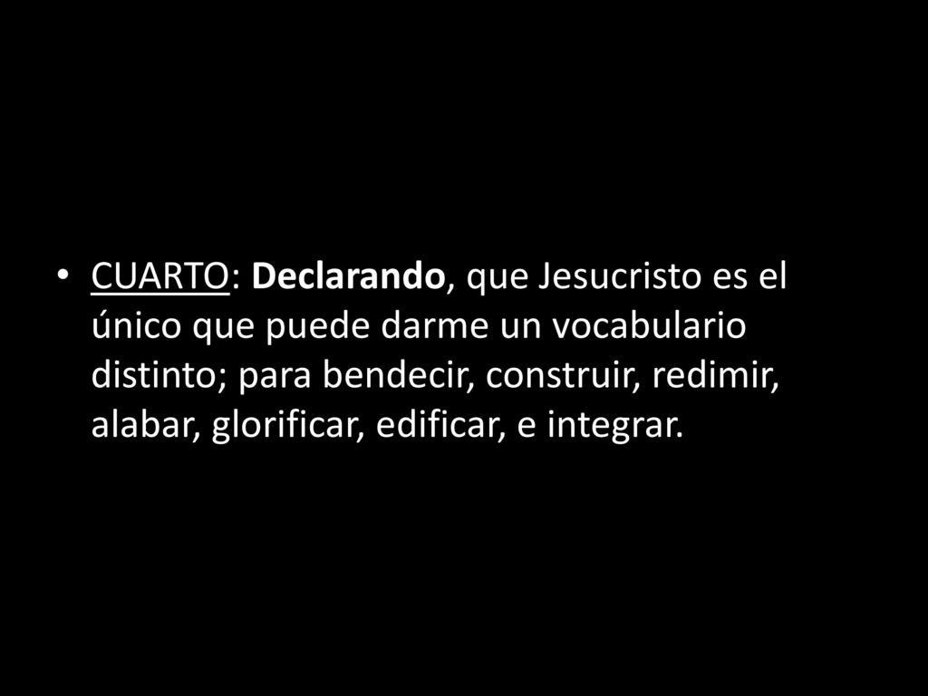 CUARTO: Declarando, que Jesucristo es el único que puede darme un vocabulario distinto; para bendecir, construir, redimir, alabar, glorificar, edificar, e integrar.