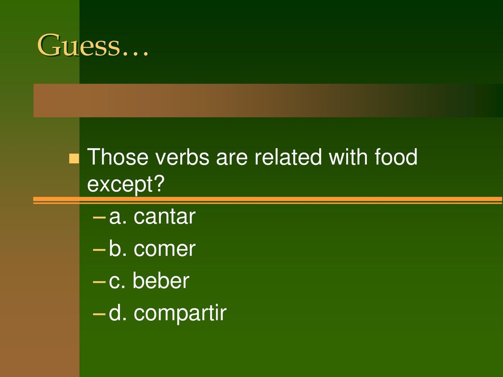 Guess… Those verbs are related with food except a. cantar b. comer