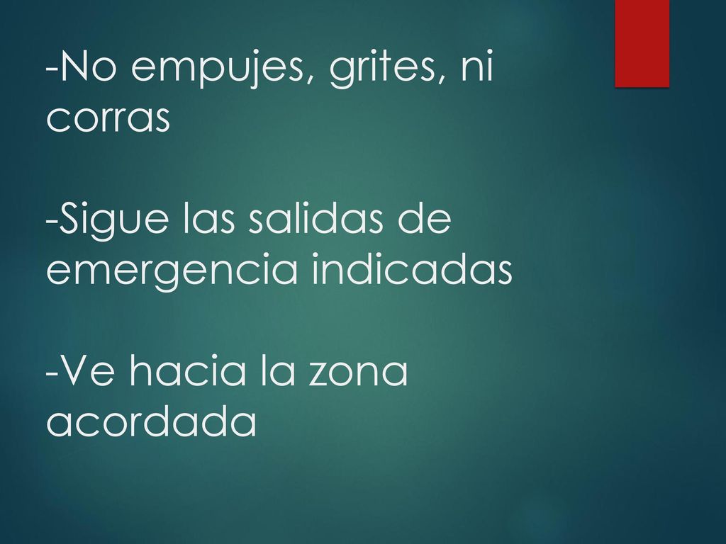 -No empujes, grites, ni corras -Sigue las salidas de emergencia indicadas -Ve hacia la zona acordada
