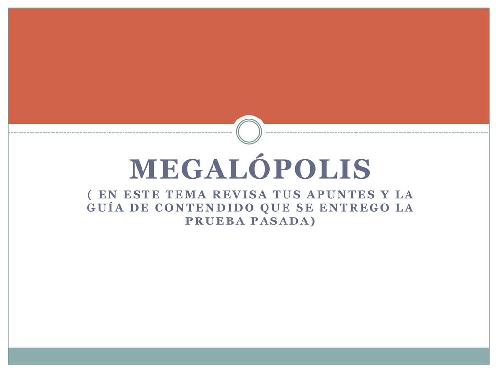 Megalópolis ( en este tema Revisa tus apuntes y la guía de contendido que se entrego la prueba pasada)