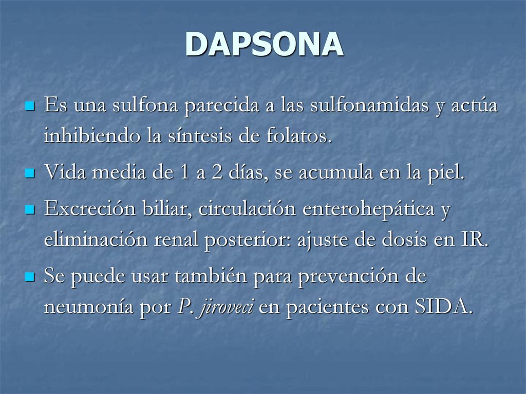 DAPSONA Es una sulfona parecida a las sulfonamidas y actúa inhibiendo la síntesis de folatos. Vida media de 1 a 2 días, se acumula en la piel.