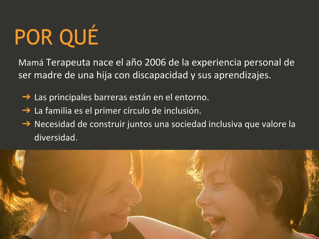 POR QUÉ Mamá Terapeuta nace el año 2006 de la experiencia personal de ser madre de una hija con discapacidad y sus aprendizajes.