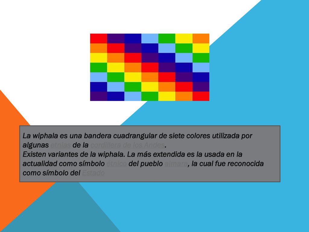 La wiphala es una bandera cuadrangular de siete colores utilizada por algunas etnias de la cordillera de los Andes.