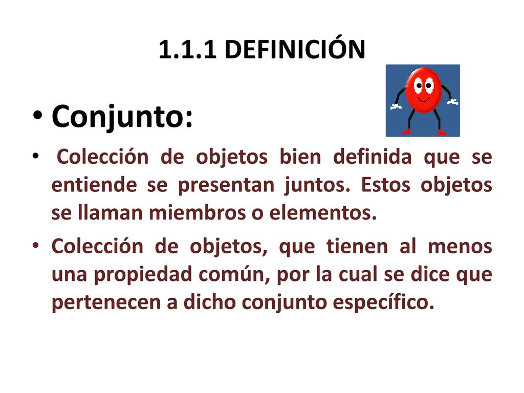 1.1.1 DEFINICIÓN Conjunto: Colección de objetos bien definida que se entiende se presentan juntos. Estos objetos se llaman miembros o elementos.