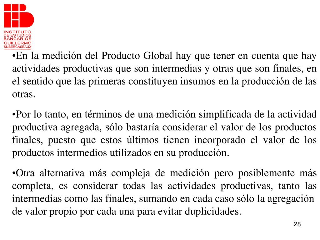 En la medición del Producto Global hay que tener en cuenta que hay actividades productivas que son intermedias y otras que son finales, en el sentido que las primeras constituyen insumos en la producción de las otras.
