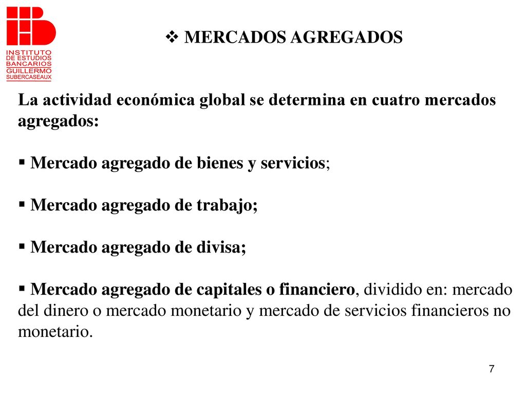MERCADOS AGREGADOS La actividad económica global se determina en cuatro mercados agregados: Mercado agregado de bienes y servicios;