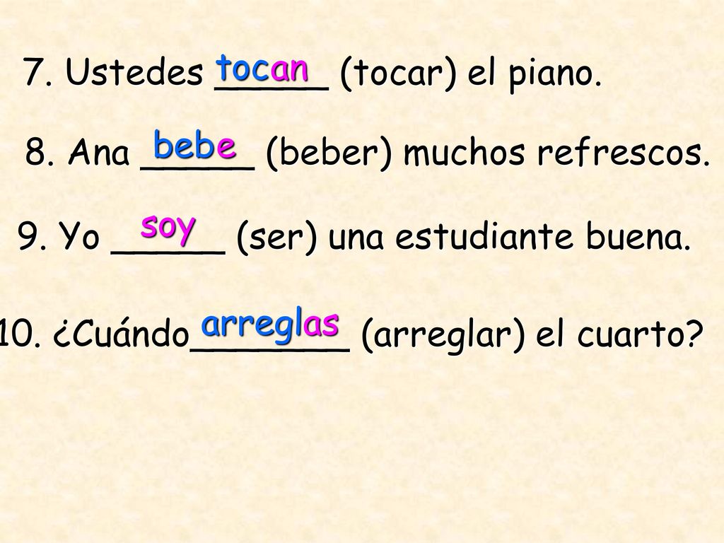 toc an. 7. Ustedes _____ (tocar) el piano. beb. e. 8. Ana _____ (beber) muchos refrescos. soy.