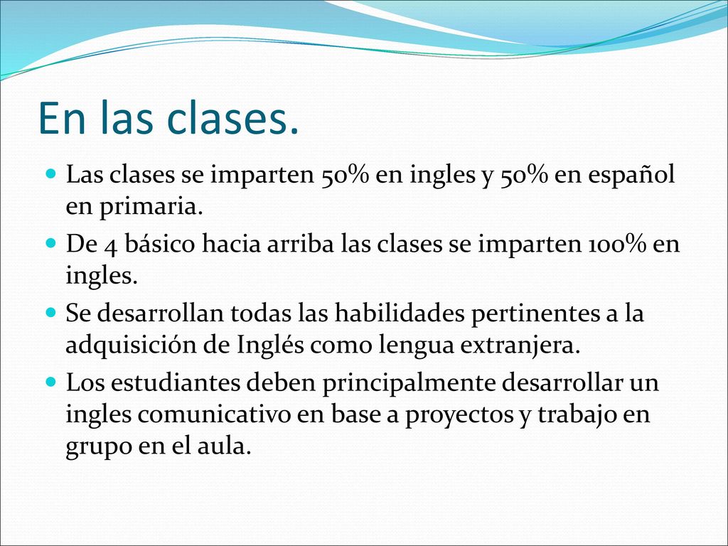 En las clases. Las clases se imparten 50% en ingles y 50% en español en primaria. De 4 básico hacia arriba las clases se imparten 100% en ingles.
