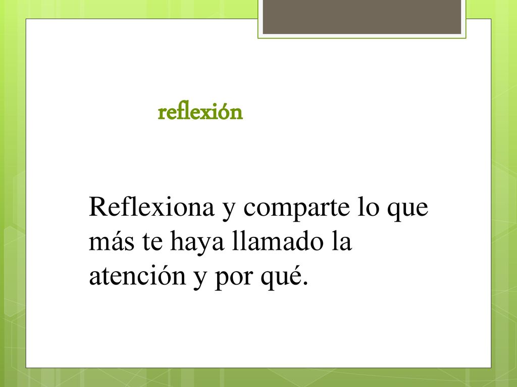 reflexión Reflexiona y comparte lo que más te haya llamado la atención y por qué.