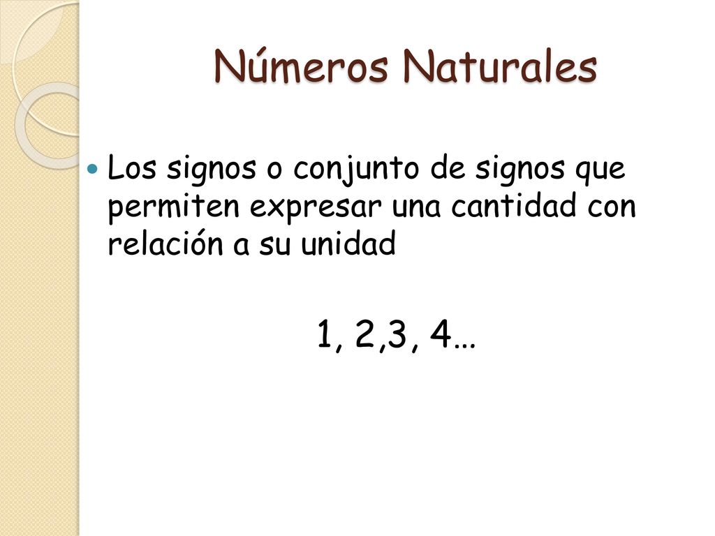 Números Naturales Los signos o conjunto de signos que permiten expresar una cantidad con relación a su unidad.