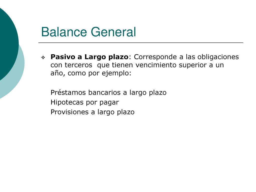 Balance General Pasivo a Largo plazo: Corresponde a las obligaciones con terceros que tienen vencimiento superior a un año, como por ejemplo: