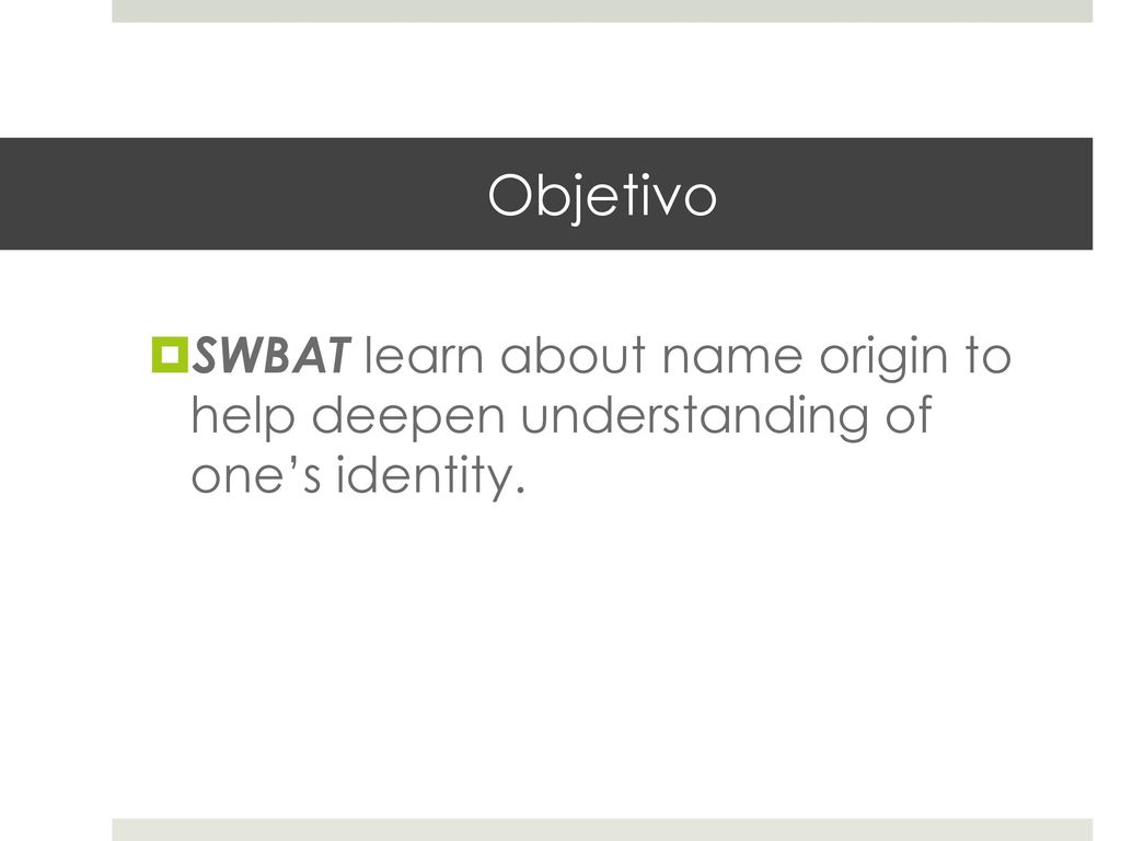 Objetivo SWBAT learn about name origin to help deepen understanding of one’s identity.