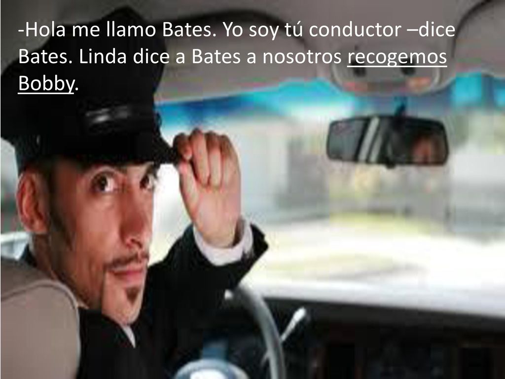 -Hola me llamo Bates. Yo soy tú conductor –dice Bates