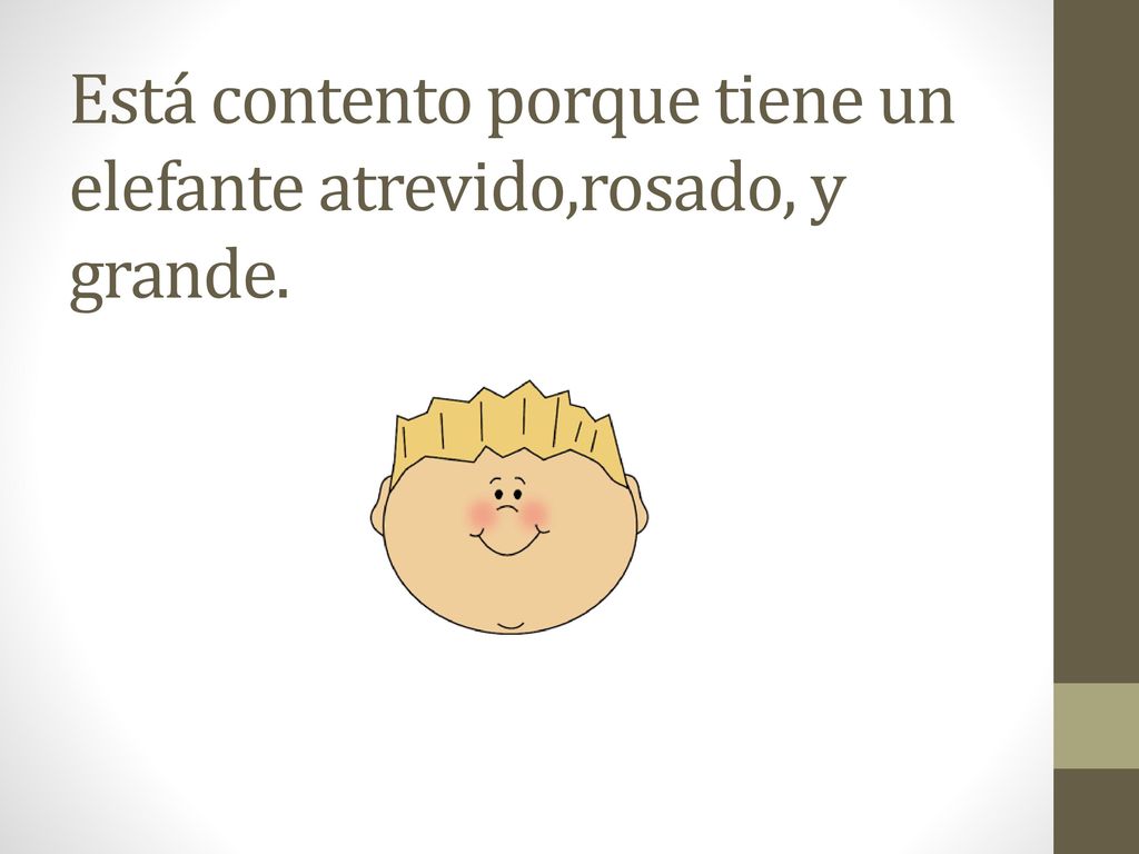 Está contento porque tiene un elefante atrevido,rosado, y grande.