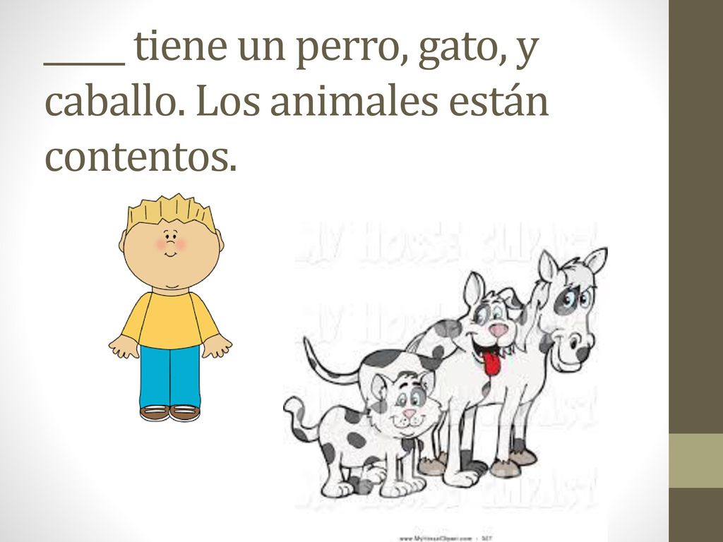 _____ tiene un perro, gato, y caballo. Los animales están contentos.