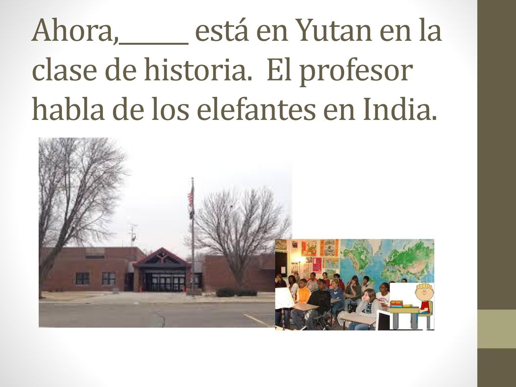 Ahora,______ está en Yutan en la clase de historia