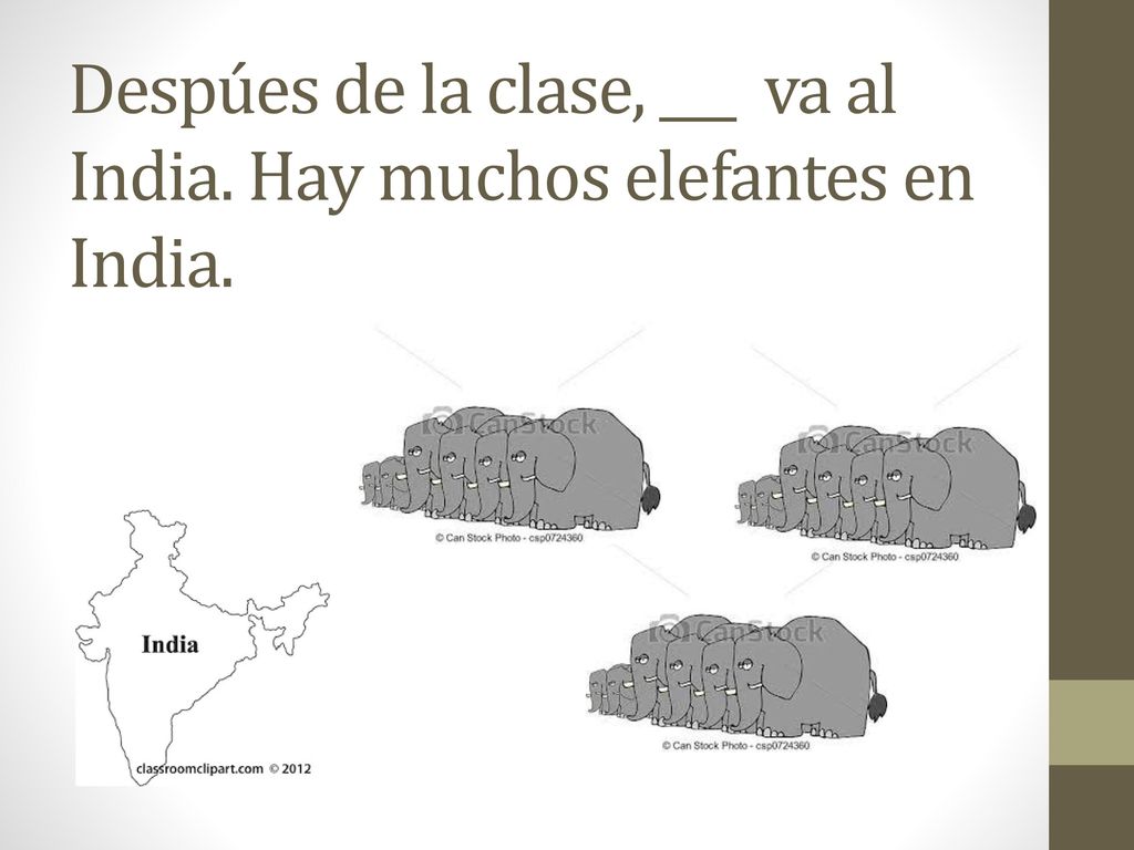 Despúes de la clase, ___ va al India. Hay muchos elefantes en India.