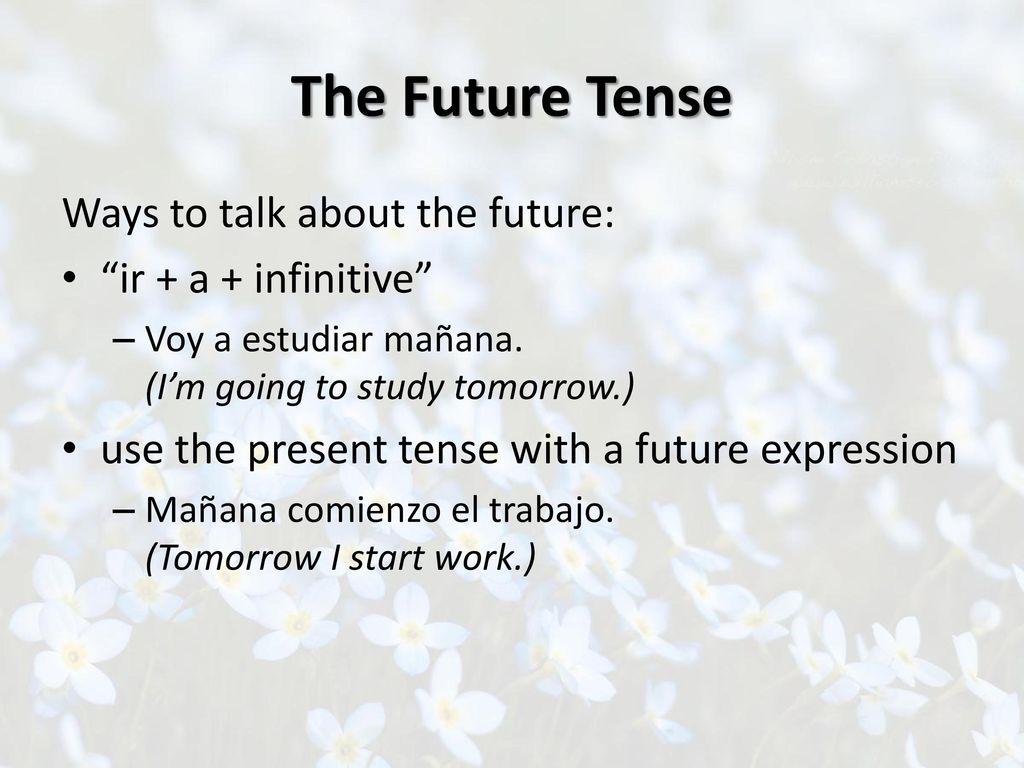 The Future Tense Ways to talk about the future: ir + a + infinitive