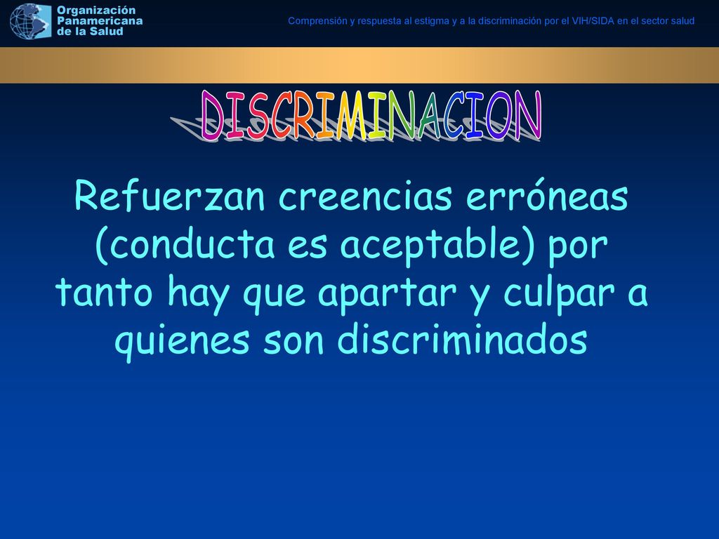 DISCRIMINACION Refuerzan creencias erróneas (conducta es aceptable) por tanto hay que apartar y culpar a quienes son discriminados.