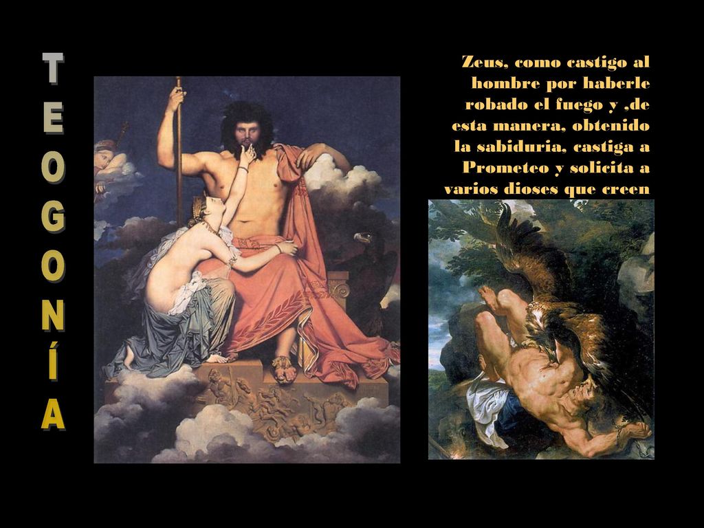 Zeus, como castigo al hombre por haberle robado el fuego y ,de esta manera, obtenido la sabiduria, castiga a Prometeo y solicita a varios dioses que creen una mujer, Pandora.