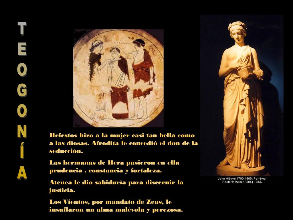 T E. O. G. N. Í. A. Hefestos hizo a la mujer casi tan bella como a las diosas. Afrodita le concedió el don de la seducción.