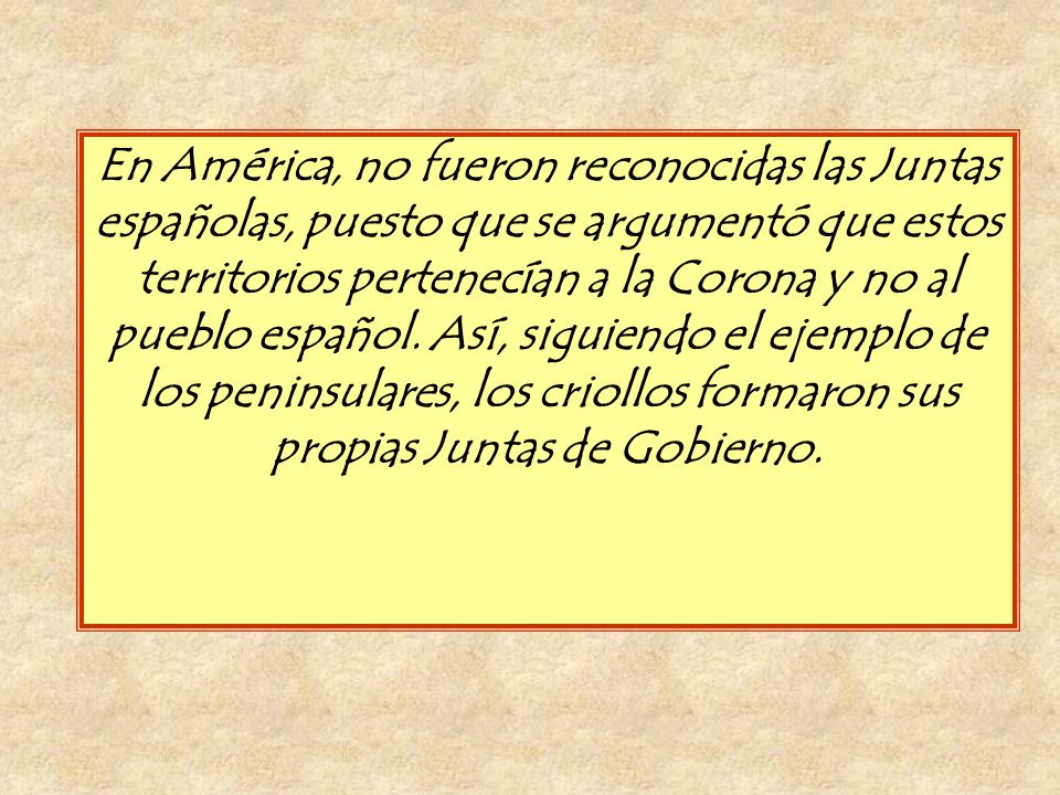 En América, no fueron reconocidas las Juntas españolas, puesto que se argumentó que estos territorios pertenecían a la Corona y no al pueblo español.