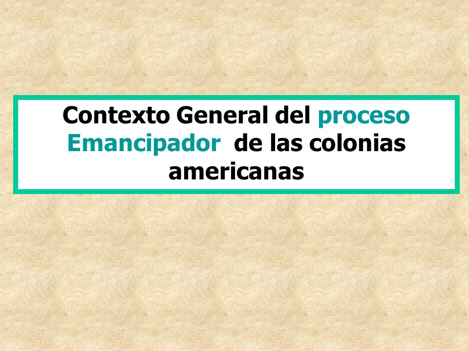 Contexto General del proceso Emancipador de las colonias americanas