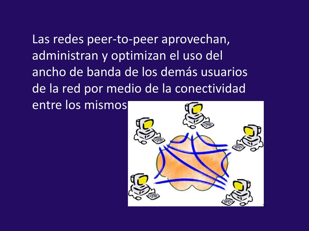 Las redes peer-to-peer aprovechan, administran y optimizan el uso del ancho de banda de los demás usuarios de la red por medio de la conectividad entre los mismos