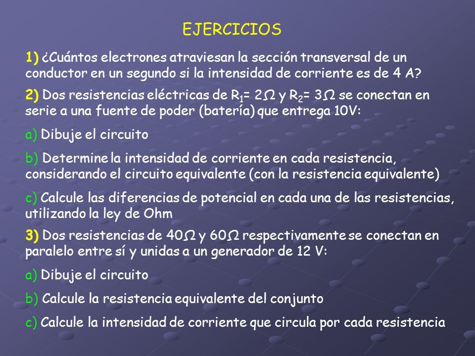 EJERCICIOS 1) ¿Cuántos electrones atraviesan la sección transversal de un conductor en un segundo si la intensidad de corriente es de 4 A