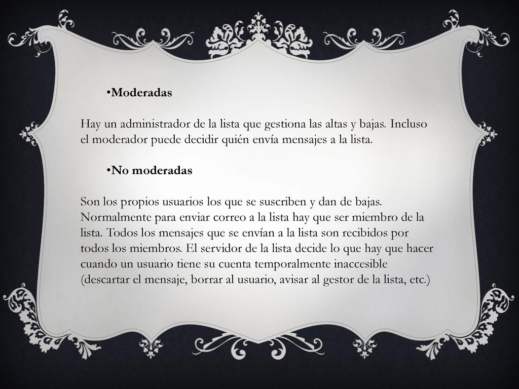 Moderadas Hay un administrador de la lista que gestiona las altas y bajas. Incluso el moderador puede decidir quién envía mensajes a la lista.