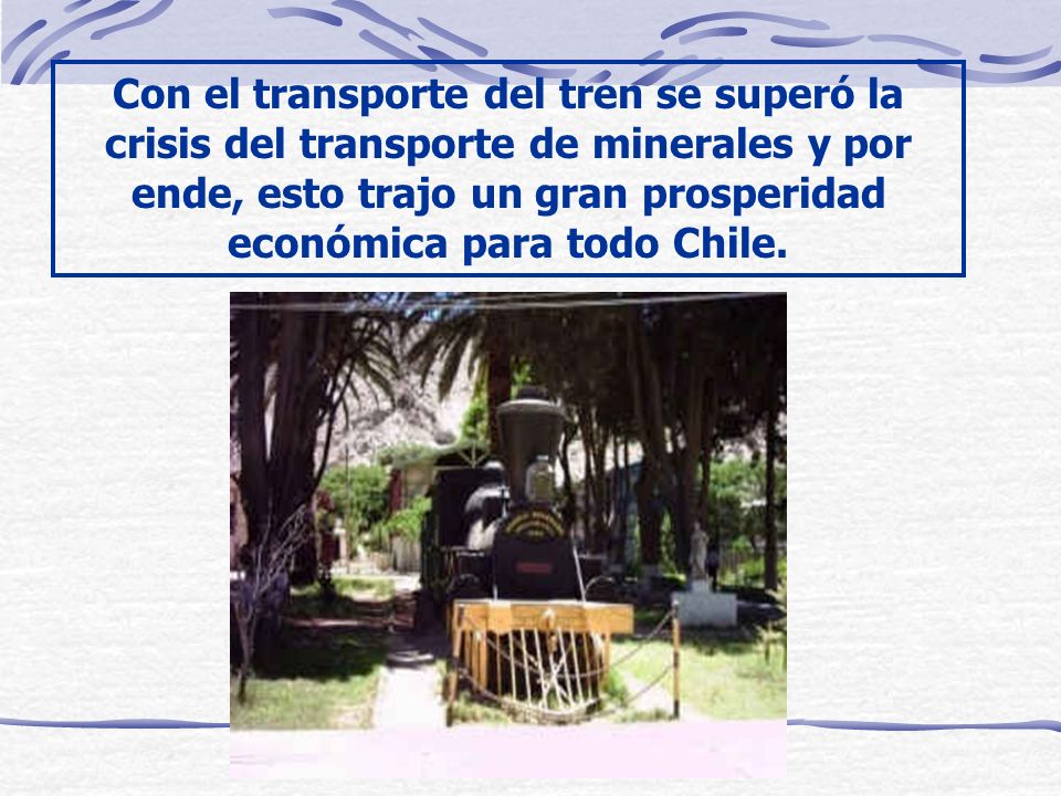 Con el transporte del tren se superó la crisis del transporte de minerales y por ende, esto trajo un gran prosperidad económica para todo Chile.