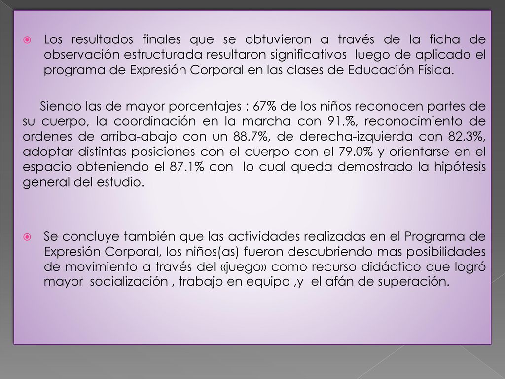 Los resultados finales que se obtuvieron a través de la ficha de observación estructurada resultaron significativos luego de aplicado el programa de Expresión Corporal en las clases de Educación Física.