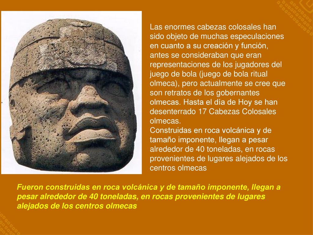 Las enormes cabezas colosales han sido objeto de muchas especulaciones en cuanto a su creación y función, antes se consideraban que eran representaciones de los jugadores del juego de bola (juego de bola ritual olmeca), pero actualmente se cree que son retratos de los gobernantes olmecas. Hasta el día de Hoy se han desenterrado 17 Cabezas Colosales olmecas.